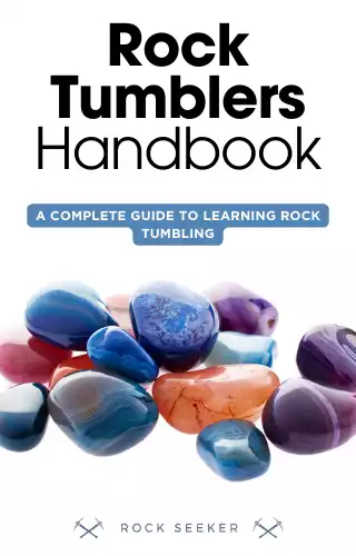 Rock Tumblers Handbook: A Complete Guide To Learning Rock Tumbling